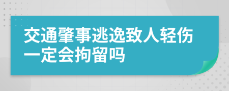 交通肇事逃逸致人轻伤一定会拘留吗