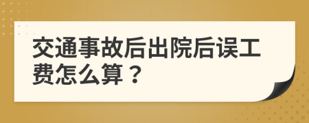 交通事故后出院后误工费怎么算？