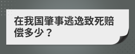 在我国肇事逃逸致死赔偿多少？