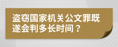 盗窃国家机关公文罪既遂会判多长时间？