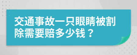 交通事故一只眼睛被割除需要赔多少钱？