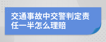 交通事故中交警判定责任一半怎么理赔