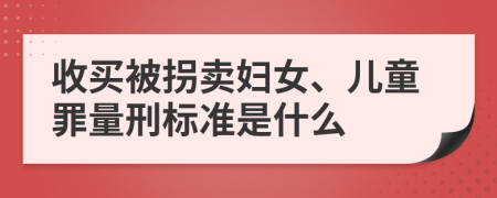 收买被拐卖妇女、儿童罪量刑标准是什么