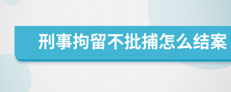 刑事拘留不批捕怎么结案