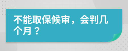 不能取保候审，会判几个月？