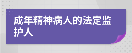 成年精神病人的法定监护人