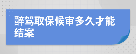 醉驾取保候审多久才能结案