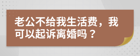 老公不给我生活费，我可以起诉离婚吗？