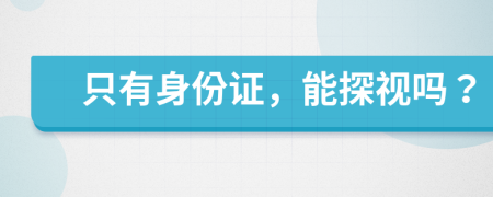 只有身份证，能探视吗？