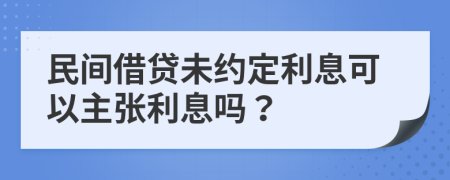 民间借贷未约定利息可以主张利息吗？