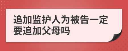 追加监护人为被告一定要追加父母吗