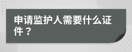 申请监护人需要什么证件？