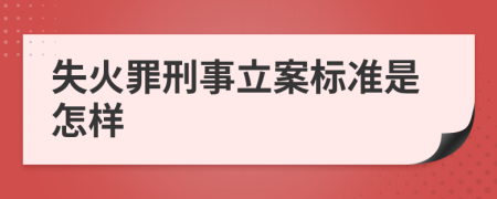 失火罪刑事立案标准是怎样