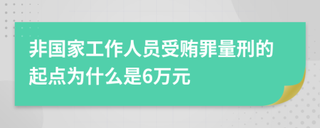非国家工作人员受贿罪量刑的起点为什么是6万元