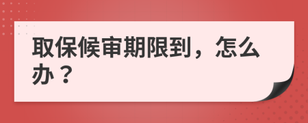 取保候审期限到，怎么办？