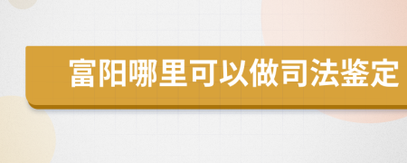 富阳哪里可以做司法鉴定