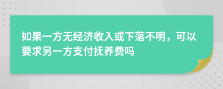 如果一方无经济收入或下落不明，可以要求另一方支付抚养费吗