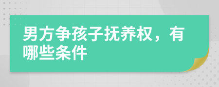 男方争孩子抚养权，有哪些条件