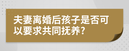 夫妻离婚后孩子是否可以要求共同抚养?