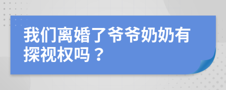 我们离婚了爷爷奶奶有探视权吗？