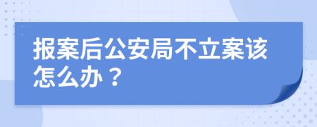 报案后公安局不立案该怎么办？