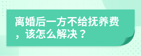 离婚后一方不给抚养费，该怎么解决？