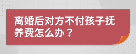 离婚后对方不付孩子抚养费怎么办？