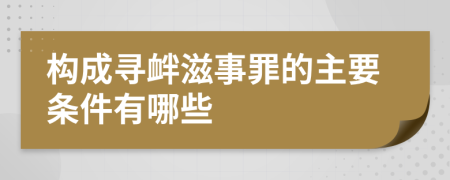 构成寻衅滋事罪的主要条件有哪些