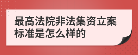 最高法院非法集资立案标准是怎么样的