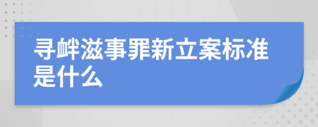 寻衅滋事罪新立案标准是什么