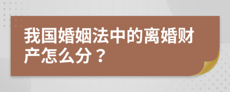 我国婚姻法中的离婚财产怎么分？