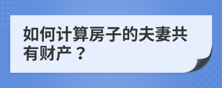 如何计算房子的夫妻共有财产？