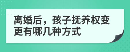 离婚后，孩子抚养权变更有哪几种方式