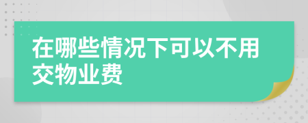 在哪些情况下可以不用交物业费