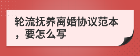 轮流抚养离婚协议范本，要怎么写