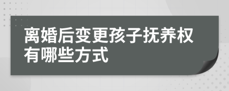 离婚后变更孩子抚养权有哪些方式