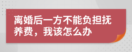 离婚后一方不能负担抚养费，我该怎么办