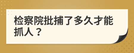 检察院批捕了多久才能抓人？