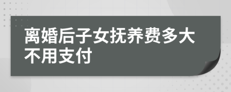 离婚后子女抚养费多大不用支付