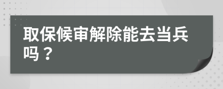 取保候审解除能去当兵吗？