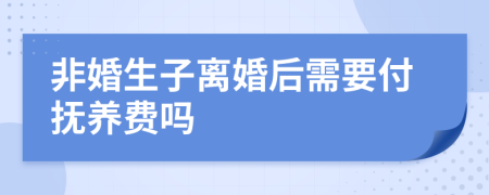 非婚生子离婚后需要付抚养费吗