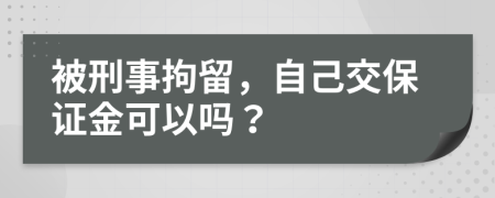 被刑事拘留，自己交保证金可以吗？