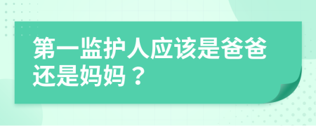 第一监护人应该是爸爸还是妈妈？