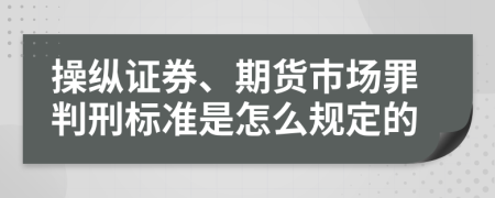 操纵证券、期货市场罪判刑标准是怎么规定的