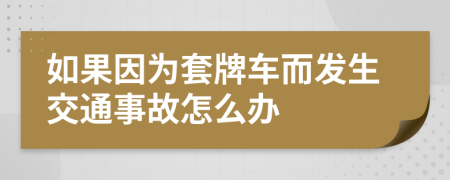 如果因为套牌车而发生交通事故怎么办