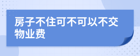 房子不住可不可以不交物业费