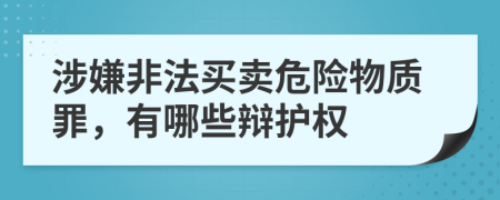 涉嫌非法买卖危险物质罪，有哪些辩护权