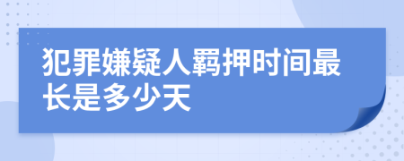 犯罪嫌疑人羁押时间最长是多少天