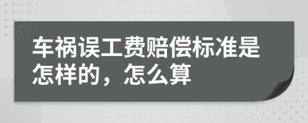 车祸误工费赔偿标准是怎样的，怎么算