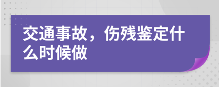 交通事故，伤残鉴定什么时候做